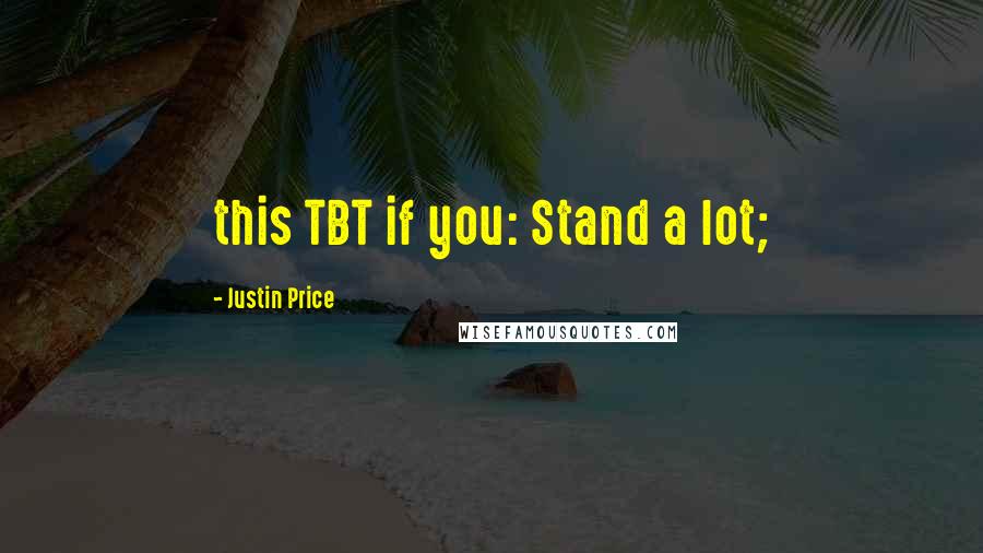 Justin Price Quotes: this TBT if you: Stand a lot;