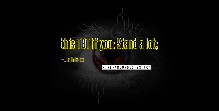 Justin Price Quotes: this TBT if you: Stand a lot;