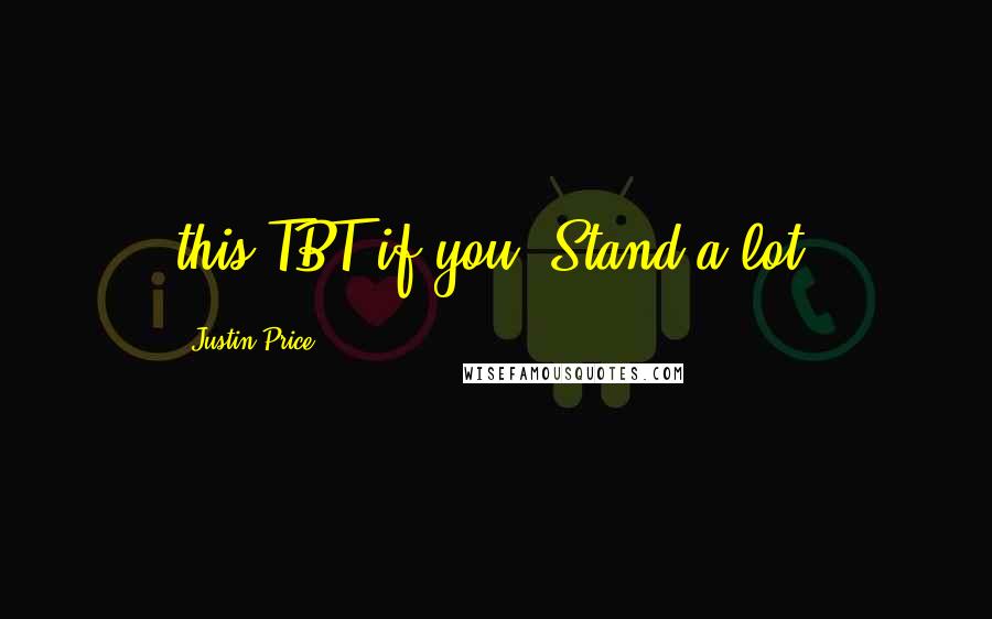 Justin Price Quotes: this TBT if you: Stand a lot;