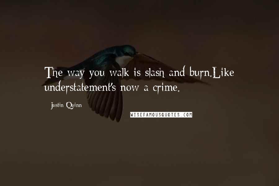 Justin Quinn Quotes: The way you walk is slash and burn.Like understatement's now a crime.