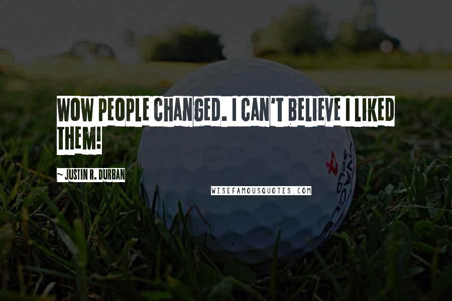 Justin R. Durban Quotes: Wow people changed. I can't believe I liked them!