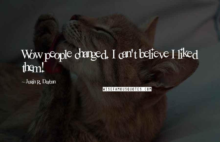 Justin R. Durban Quotes: Wow people changed. I can't believe I liked them!
