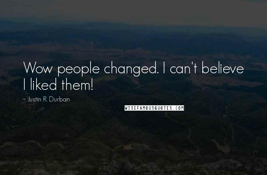 Justin R. Durban Quotes: Wow people changed. I can't believe I liked them!