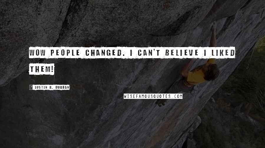Justin R. Durban Quotes: Wow people changed. I can't believe I liked them!