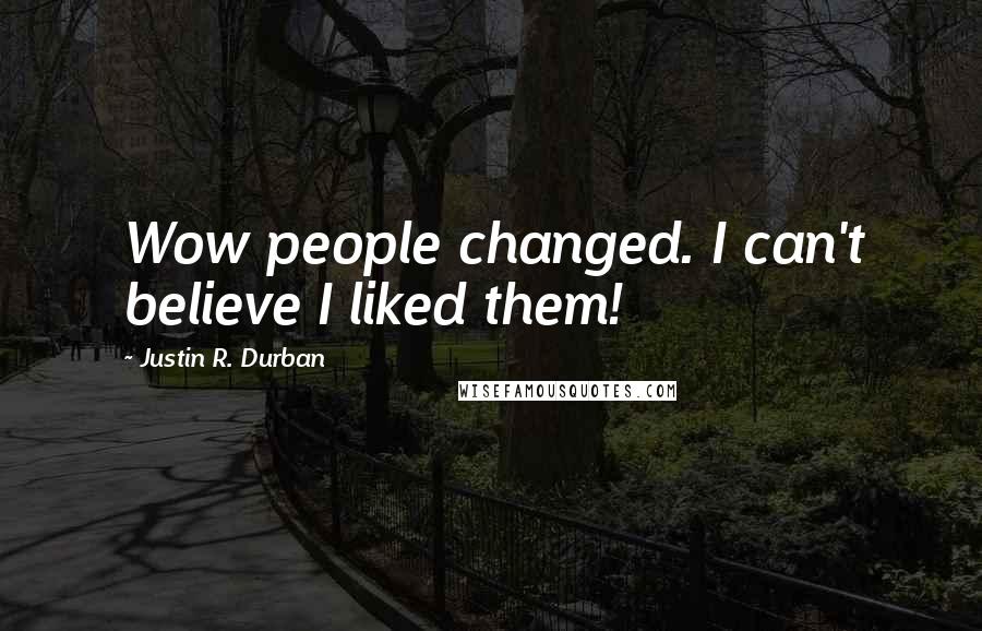 Justin R. Durban Quotes: Wow people changed. I can't believe I liked them!