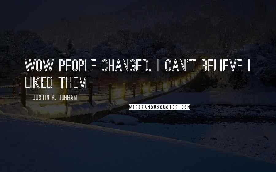 Justin R. Durban Quotes: Wow people changed. I can't believe I liked them!