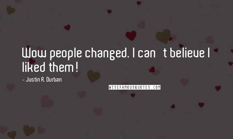Justin R. Durban Quotes: Wow people changed. I can't believe I liked them!