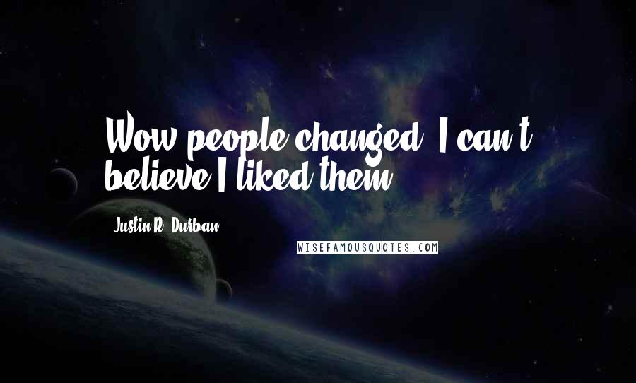 Justin R. Durban Quotes: Wow people changed. I can't believe I liked them!