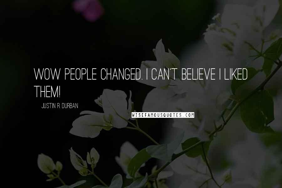 Justin R. Durban Quotes: Wow people changed. I can't believe I liked them!