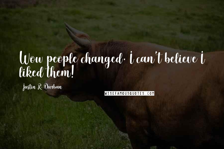 Justin R. Durban Quotes: Wow people changed. I can't believe I liked them!