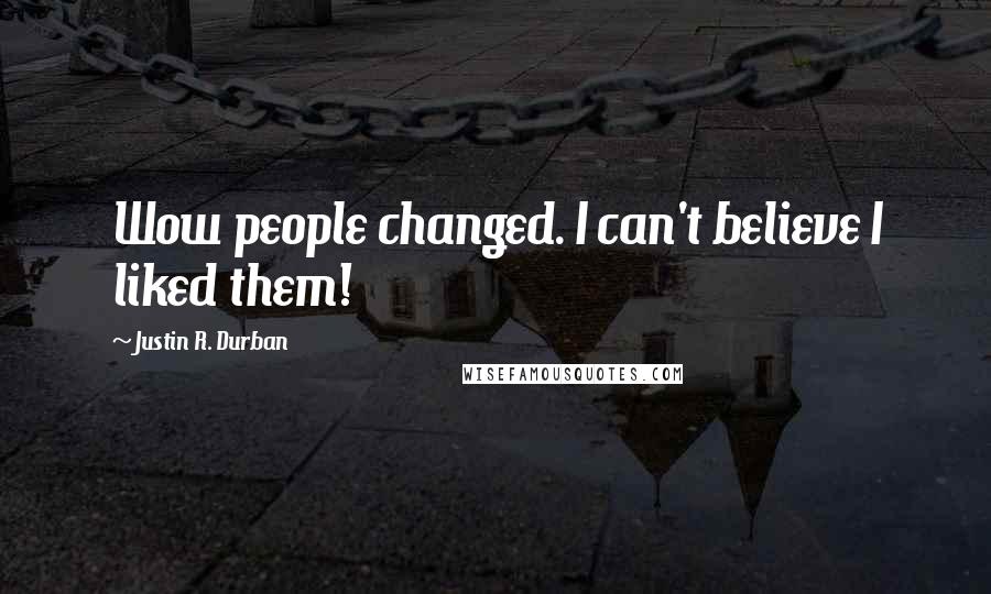 Justin R. Durban Quotes: Wow people changed. I can't believe I liked them!
