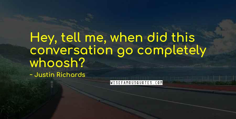Justin Richards Quotes: Hey, tell me, when did this conversation go completely whoosh?