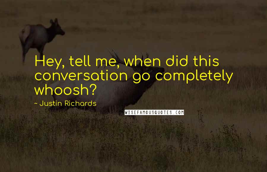 Justin Richards Quotes: Hey, tell me, when did this conversation go completely whoosh?