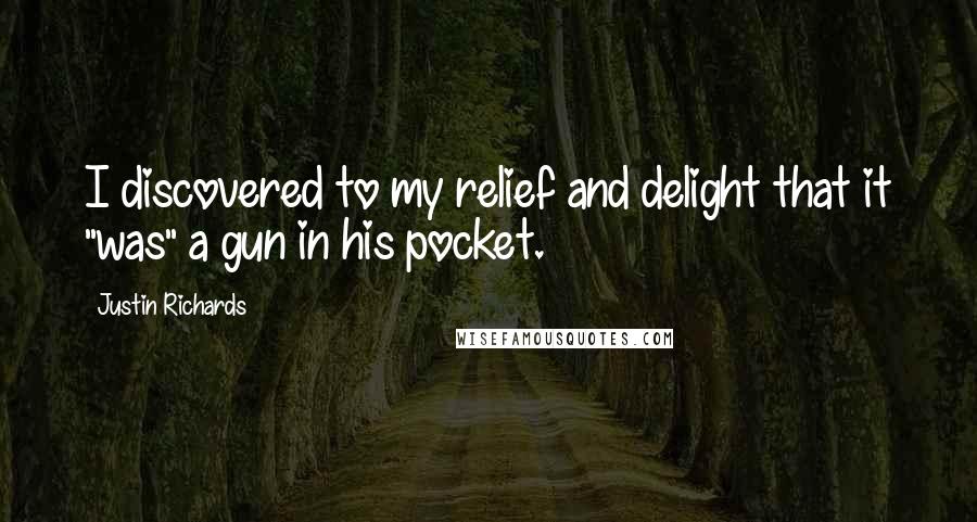Justin Richards Quotes: I discovered to my relief and delight that it "was" a gun in his pocket.