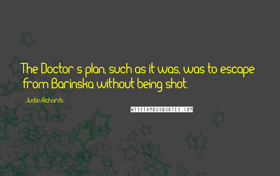 Justin Richards Quotes: The Doctor's plan, such as it was, was to escape from Barinska without being shot.