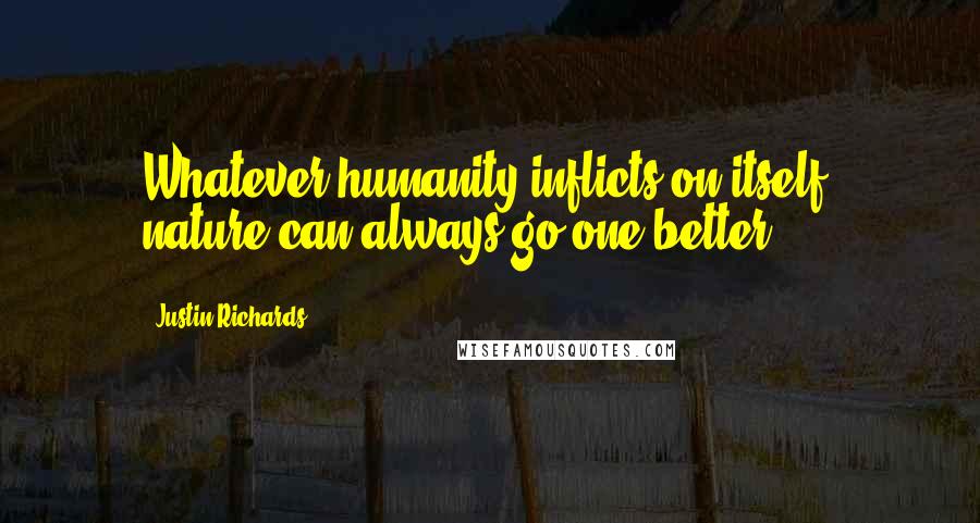 Justin Richards Quotes: Whatever humanity inflicts on itself, nature can always go one better.
