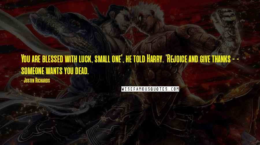 Justin Richards Quotes: You are blessed with luck, small one', he told Harry. 'Rejoice and give thanks - - someone wants you dead.
