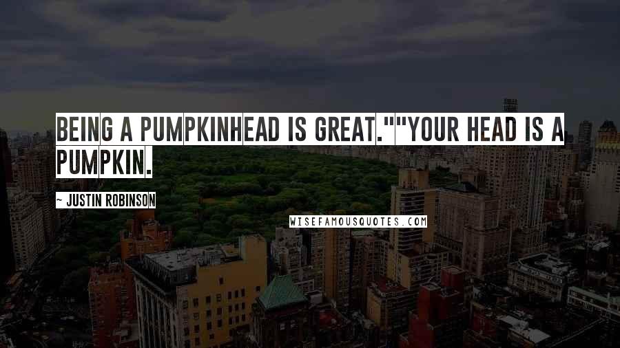 Justin Robinson Quotes: Being a pumpkinhead is great.""Your HEAD is a PUMPKIN.