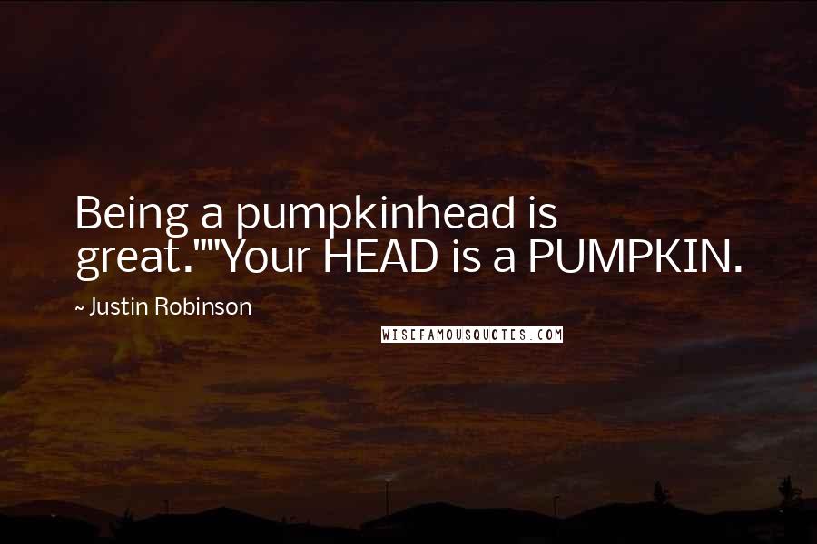 Justin Robinson Quotes: Being a pumpkinhead is great.""Your HEAD is a PUMPKIN.