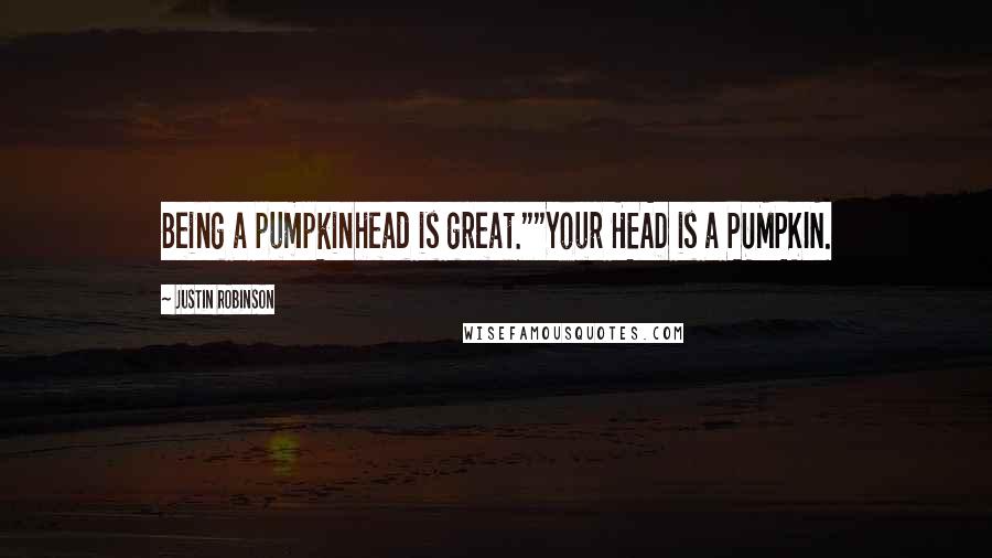 Justin Robinson Quotes: Being a pumpkinhead is great.""Your HEAD is a PUMPKIN.
