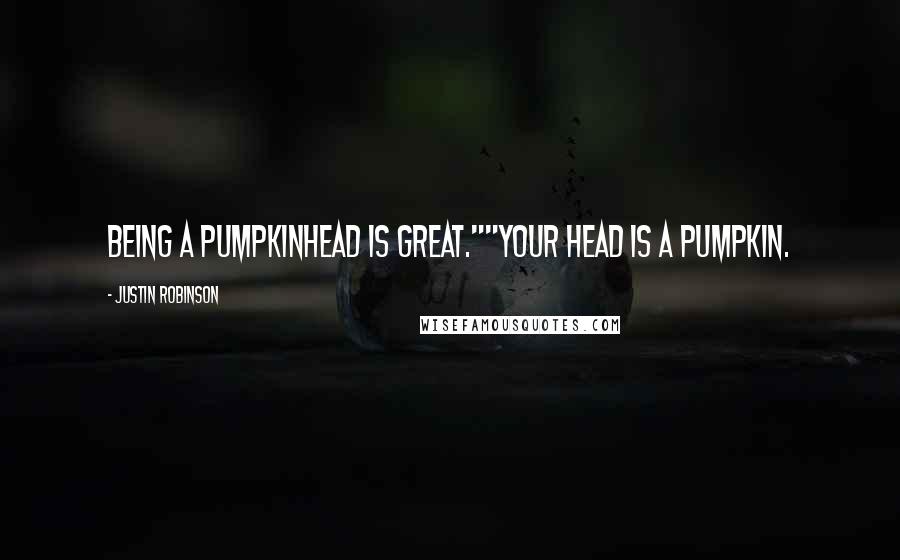 Justin Robinson Quotes: Being a pumpkinhead is great.""Your HEAD is a PUMPKIN.