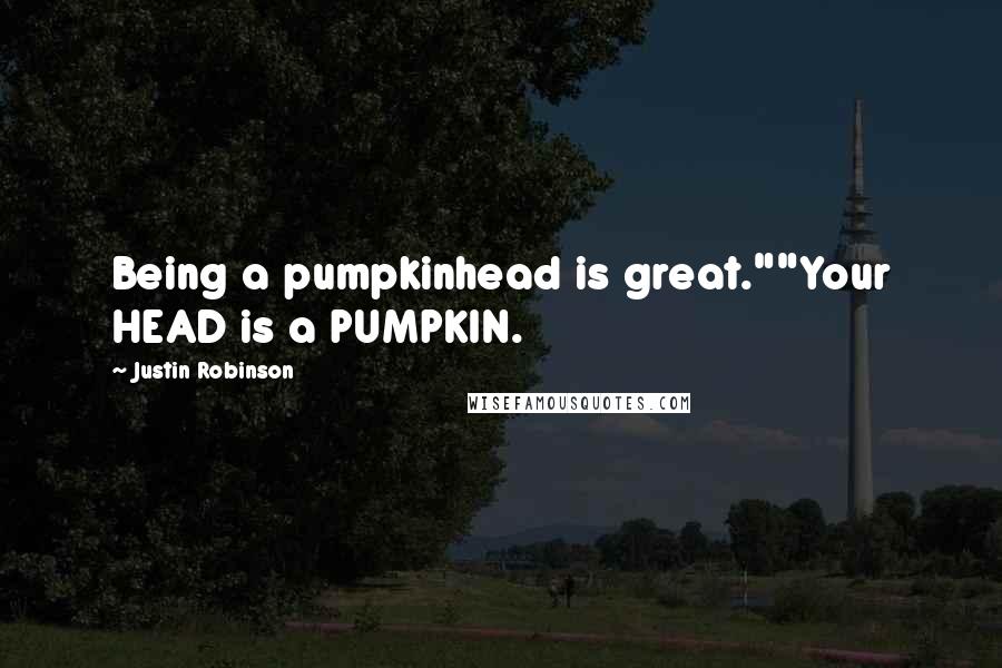 Justin Robinson Quotes: Being a pumpkinhead is great.""Your HEAD is a PUMPKIN.