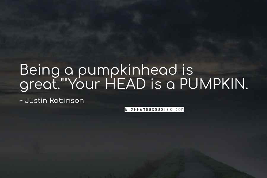 Justin Robinson Quotes: Being a pumpkinhead is great.""Your HEAD is a PUMPKIN.