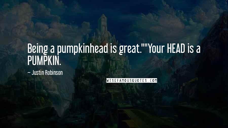 Justin Robinson Quotes: Being a pumpkinhead is great.""Your HEAD is a PUMPKIN.