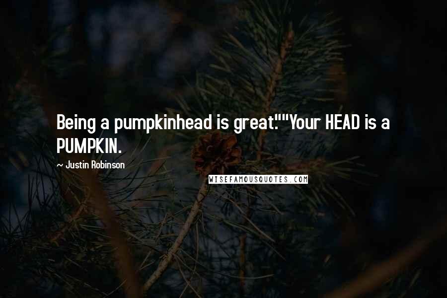 Justin Robinson Quotes: Being a pumpkinhead is great.""Your HEAD is a PUMPKIN.