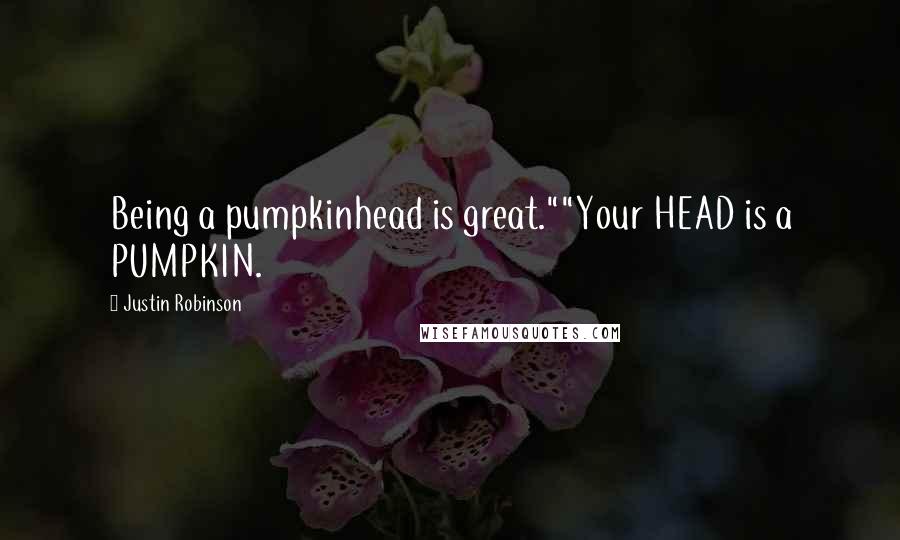 Justin Robinson Quotes: Being a pumpkinhead is great.""Your HEAD is a PUMPKIN.