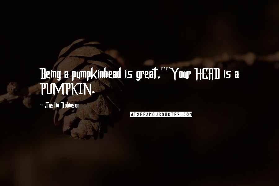 Justin Robinson Quotes: Being a pumpkinhead is great.""Your HEAD is a PUMPKIN.