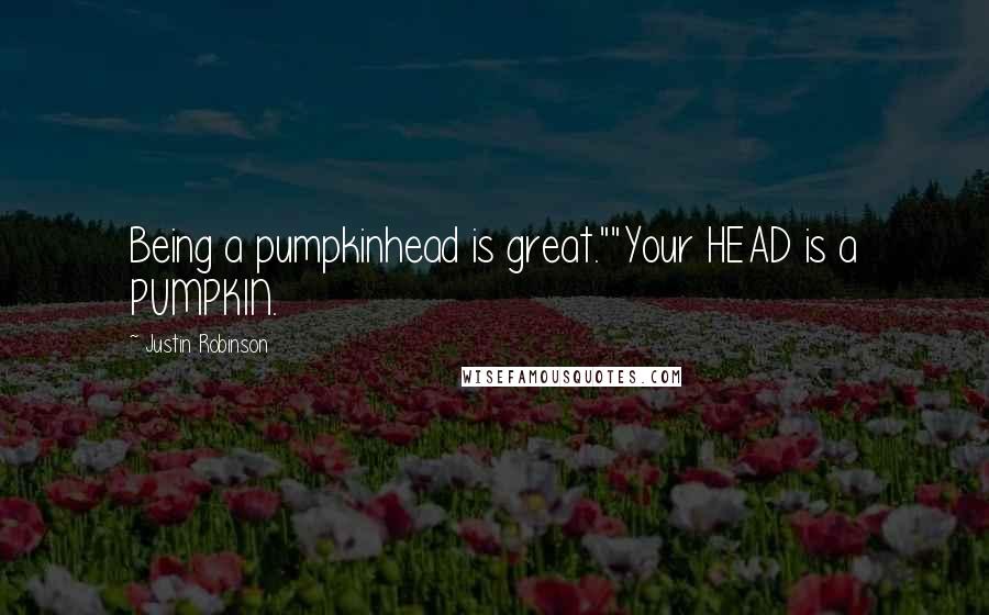 Justin Robinson Quotes: Being a pumpkinhead is great.""Your HEAD is a PUMPKIN.