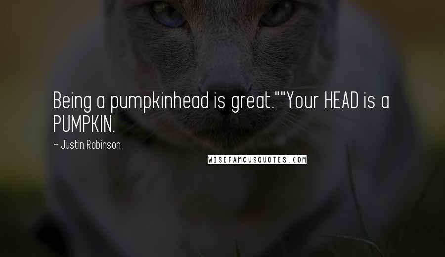 Justin Robinson Quotes: Being a pumpkinhead is great.""Your HEAD is a PUMPKIN.