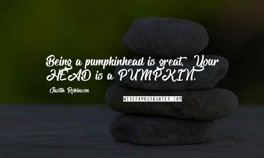 Justin Robinson Quotes: Being a pumpkinhead is great.""Your HEAD is a PUMPKIN.