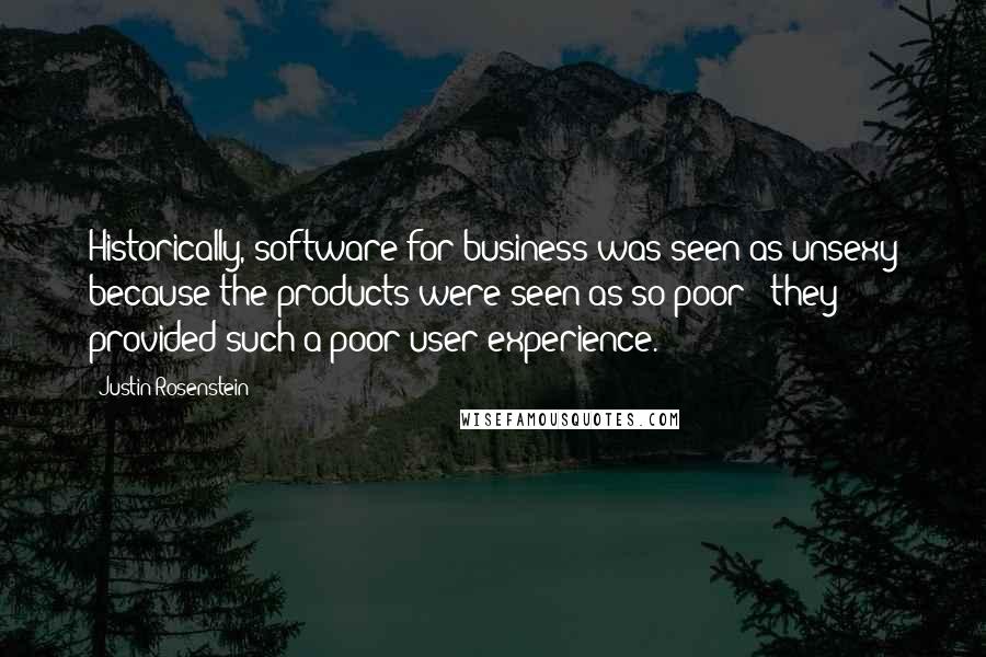 Justin Rosenstein Quotes: Historically, software for business was seen as unsexy because the products were seen as so poor - they provided such a poor user experience.