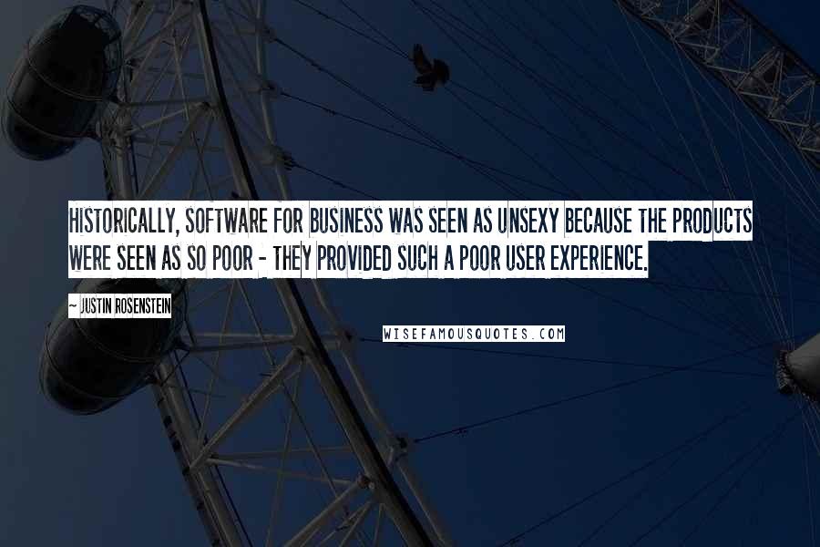 Justin Rosenstein Quotes: Historically, software for business was seen as unsexy because the products were seen as so poor - they provided such a poor user experience.