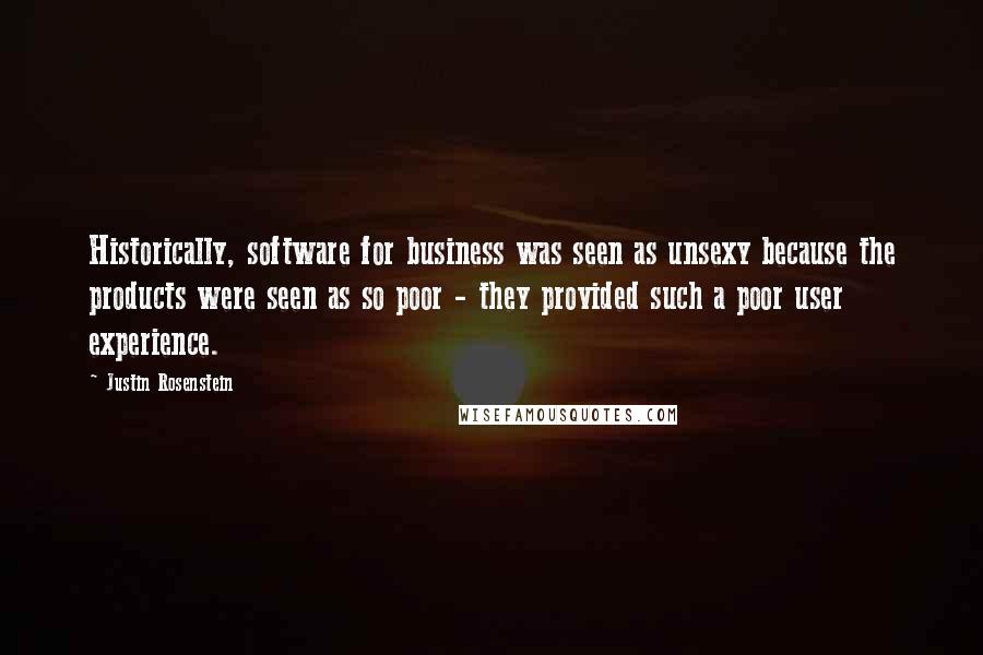 Justin Rosenstein Quotes: Historically, software for business was seen as unsexy because the products were seen as so poor - they provided such a poor user experience.