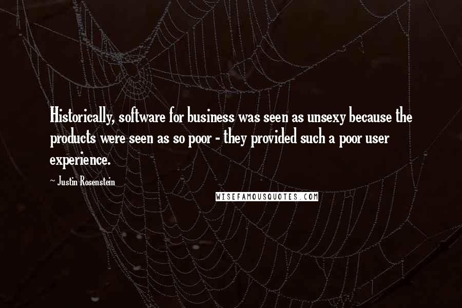 Justin Rosenstein Quotes: Historically, software for business was seen as unsexy because the products were seen as so poor - they provided such a poor user experience.