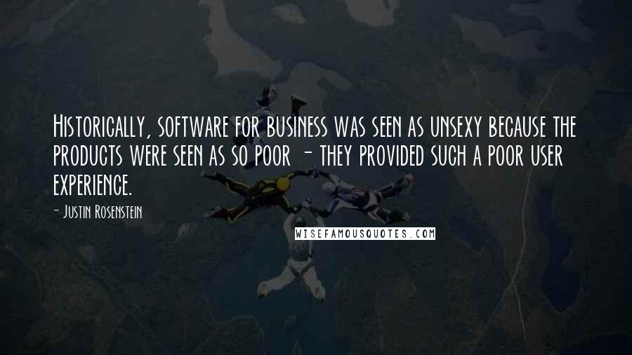 Justin Rosenstein Quotes: Historically, software for business was seen as unsexy because the products were seen as so poor - they provided such a poor user experience.