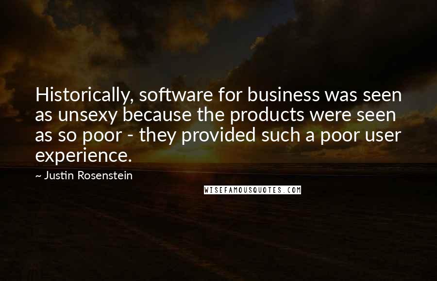 Justin Rosenstein Quotes: Historically, software for business was seen as unsexy because the products were seen as so poor - they provided such a poor user experience.