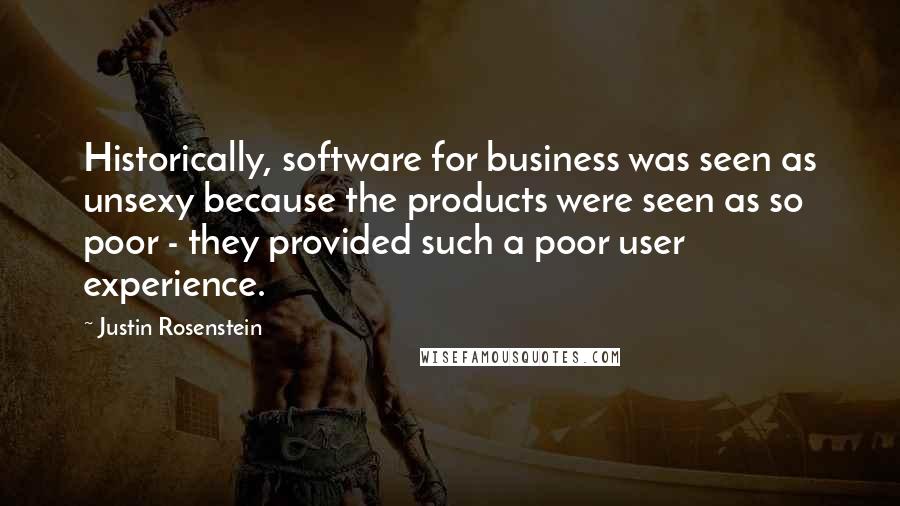 Justin Rosenstein Quotes: Historically, software for business was seen as unsexy because the products were seen as so poor - they provided such a poor user experience.