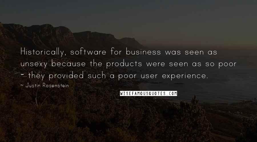 Justin Rosenstein Quotes: Historically, software for business was seen as unsexy because the products were seen as so poor - they provided such a poor user experience.