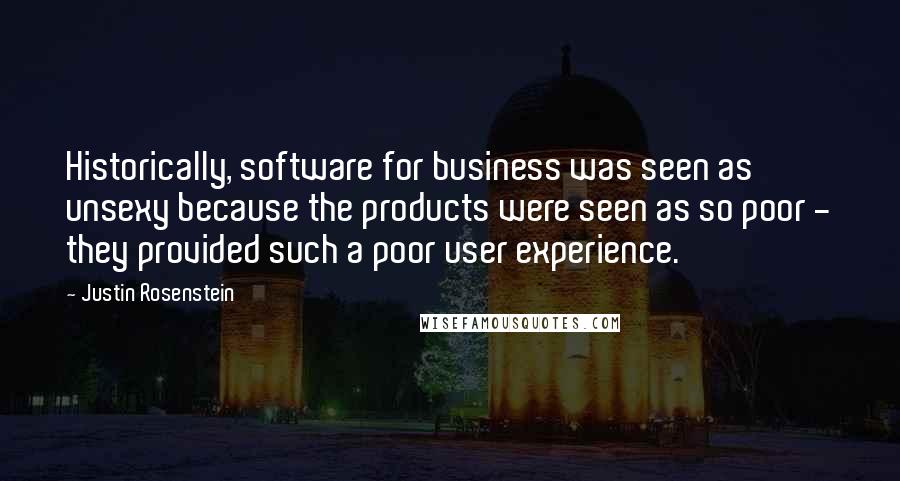 Justin Rosenstein Quotes: Historically, software for business was seen as unsexy because the products were seen as so poor - they provided such a poor user experience.