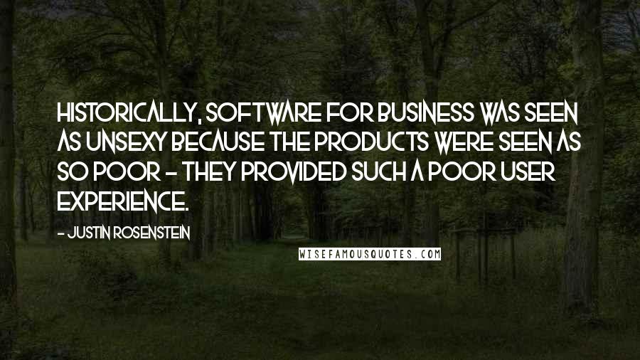 Justin Rosenstein Quotes: Historically, software for business was seen as unsexy because the products were seen as so poor - they provided such a poor user experience.
