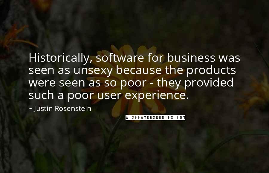 Justin Rosenstein Quotes: Historically, software for business was seen as unsexy because the products were seen as so poor - they provided such a poor user experience.