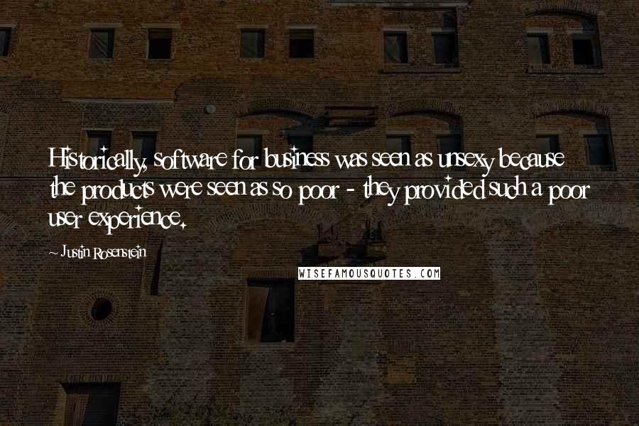 Justin Rosenstein Quotes: Historically, software for business was seen as unsexy because the products were seen as so poor - they provided such a poor user experience.