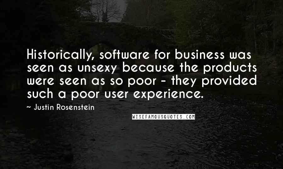 Justin Rosenstein Quotes: Historically, software for business was seen as unsexy because the products were seen as so poor - they provided such a poor user experience.