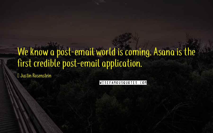 Justin Rosenstein Quotes: We know a post-email world is coming. Asana is the first credible post-email application.