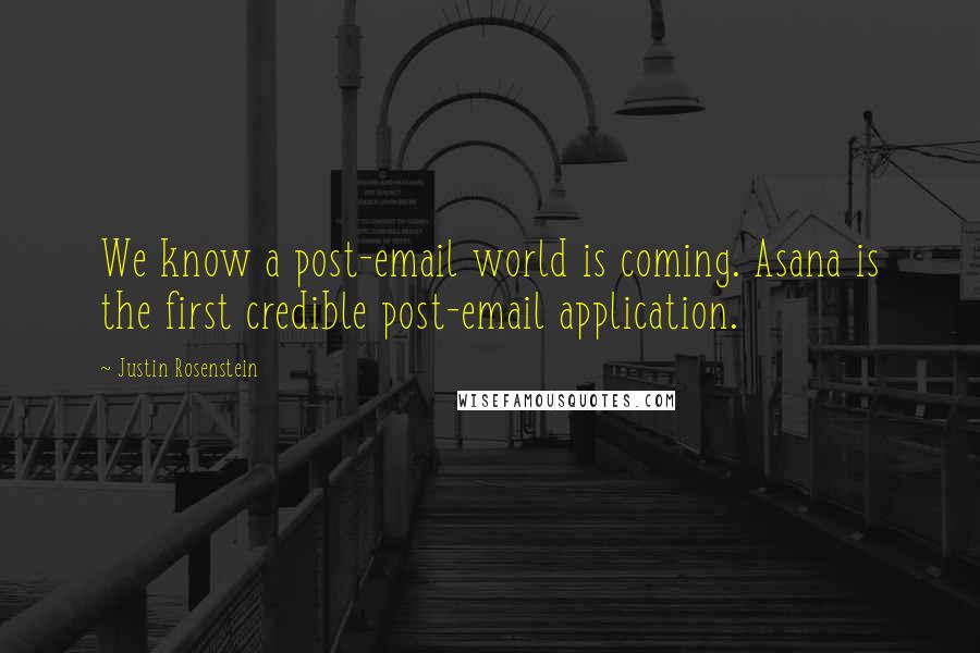 Justin Rosenstein Quotes: We know a post-email world is coming. Asana is the first credible post-email application.