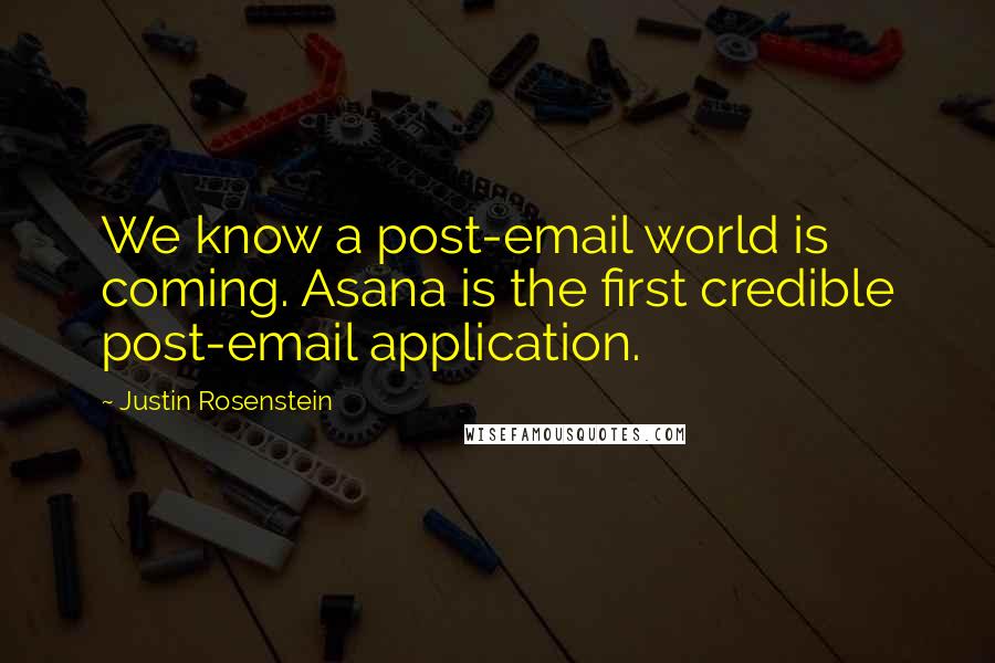 Justin Rosenstein Quotes: We know a post-email world is coming. Asana is the first credible post-email application.